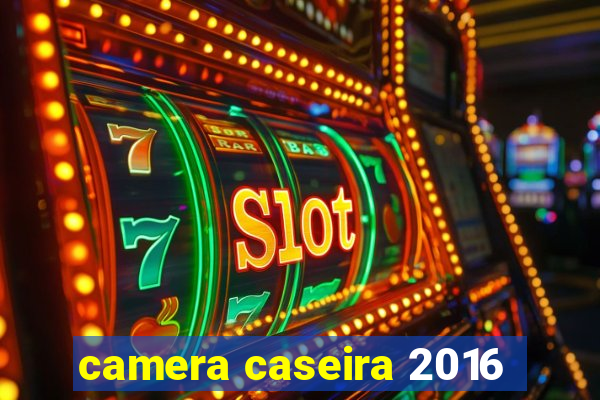 camera caseira 2016